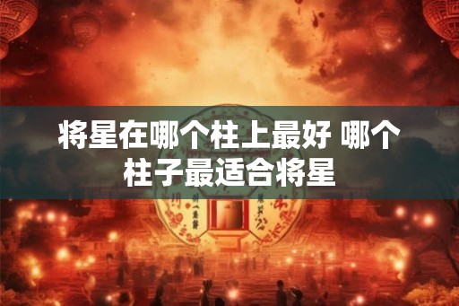 将星在哪个柱上最好 哪个柱子最适合将星