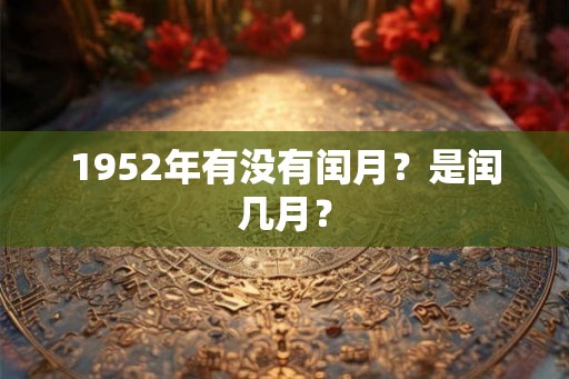 1952年有没有闰月?是闰几月? 1952年有没有闰月?是闰几月?