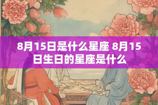 8月15日是什么星座 8月15日生日的星座是什么