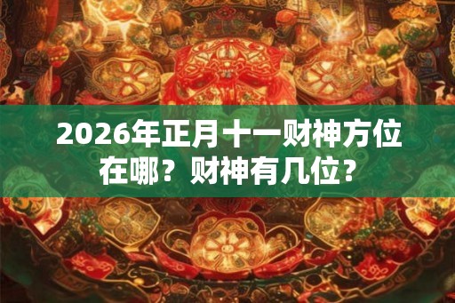 2026年正月十一财神方位在哪？财神有几位？