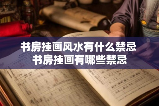 书房挂画风水有什么禁忌 书房挂画有哪些禁忌