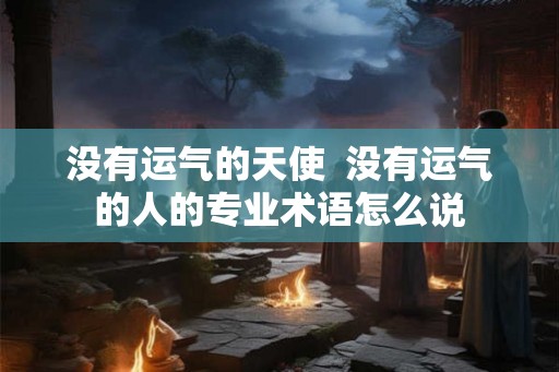 没有运气的天使  没有运气的人的专业术语怎么说