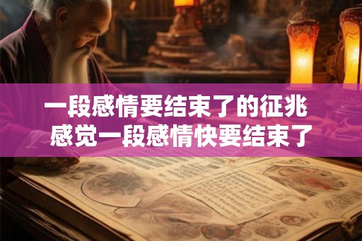 一段感情要结束了的征兆  感觉一段感情快要结束了
