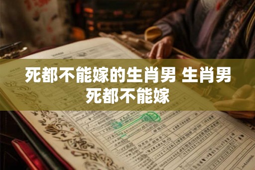 死都不能嫁的生肖男 生肖男死都不能嫁