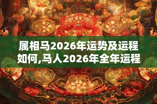 属相马2026年运势及运程如何,马人2026年全年运程