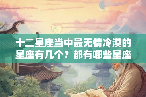 十二星座当中最无情冷漠的星座有几个？都有哪些星座？