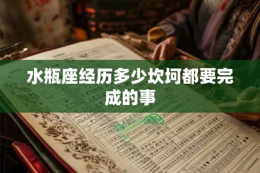水瓶座经历多少坎坷都要完成的事 水瓶座经历多少坎坷都要完成的事