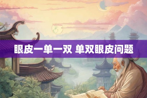 眼皮一单一双 单双眼皮问题