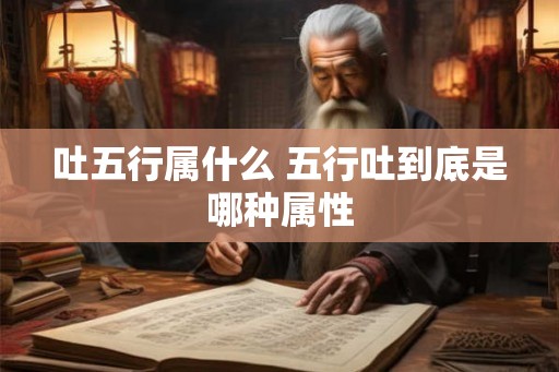 吐五行属什么 五行吐到底是哪种属性 吐五行属什么 五行吐到底是哪种属性