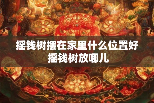 摇钱树摆在家里什么位置好 摇钱树放哪儿