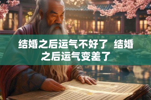 结婚之后运气不好了 结婚之后运气变差了 结婚之后运气不好了 结婚之后运气变差了