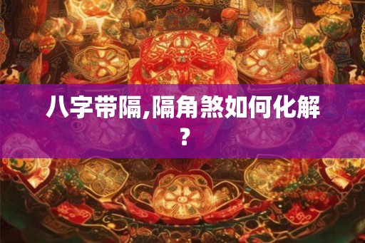 八字带隔,隔角煞如何化解? 八字带隔,隔角煞如何化解?
