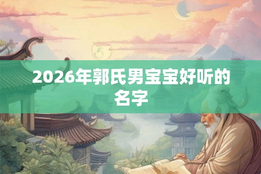 2026年郭氏男宝宝好听的名字