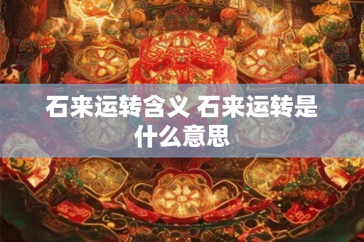石来运转含义 石来运转是什么意思 石来运转含义 石来运转是什么意思