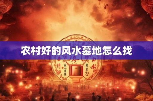 农村好的风水墓地怎么找 农村好的风水墓地怎么找