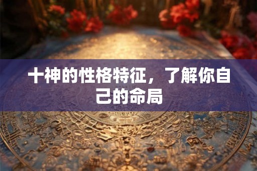 十神的性格特征，了解你自己的命局