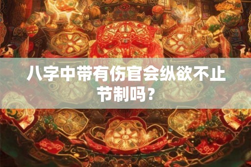 八字中带有伤官会纵欲不止节制吗？