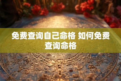 免费查询自己命格 如何免费查询命格