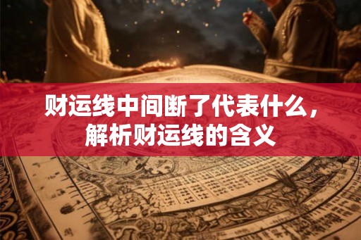 财运线中间断了代表什么，解析财运线的含义