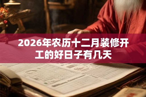 2026年农历十二月装修开工的好日子有几天