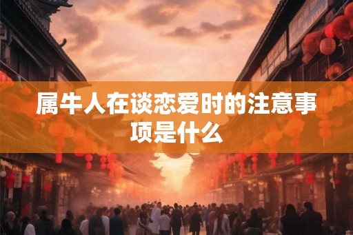 属牛人在谈恋爱时的注意事项是什么
