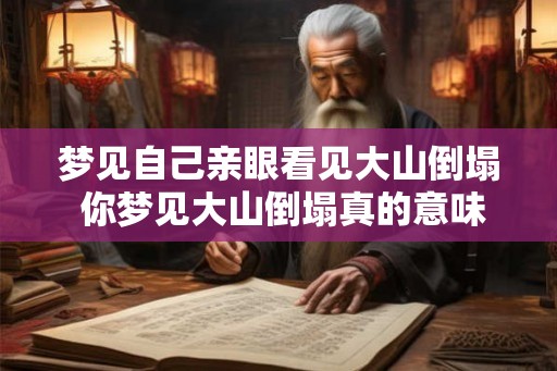 梦见自己亲眼看见大山倒塌 你梦见大山倒塌真的意味着什么