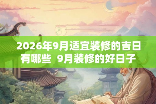 2026年9月适宜装修的吉日有哪些 9月装修的好日子 2026年9月适宜装修的吉日有哪些 9月装修的好日子