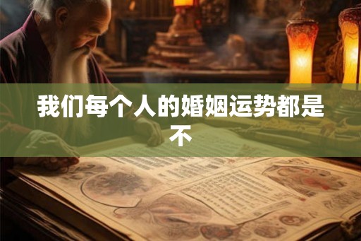 我们每个人的婚姻运势都是不