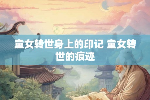 童女转世身上的印记 童女转世的痕迹