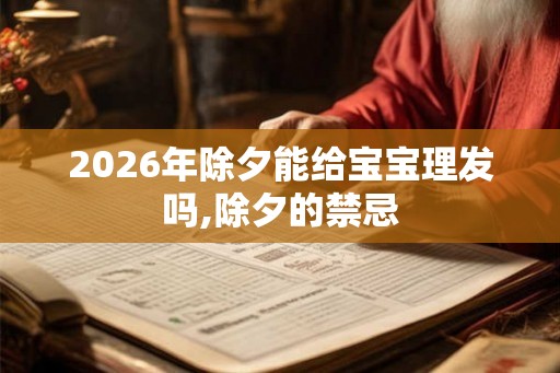 2026年除夕能给宝宝理发吗,除夕的禁忌