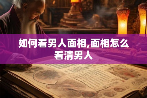 如何看男人面相,面相怎么看清男人