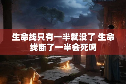 生命线只有一半就没了 生命线断了一半会死吗
