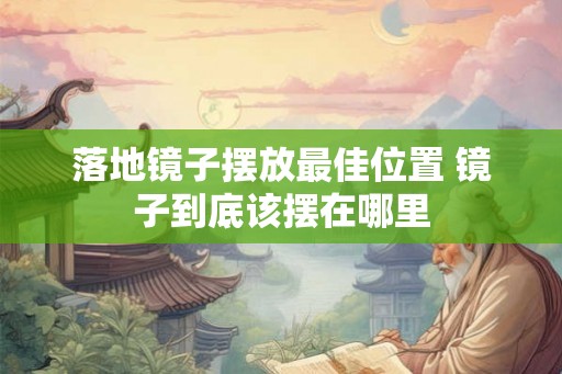 落地镜子摆放最佳位置 镜子到底该摆在哪里 落地镜子摆放最佳位置 镜子到底该摆在哪里