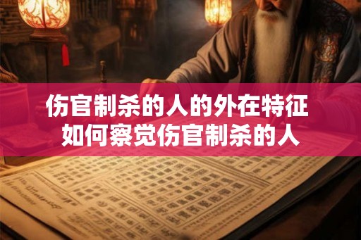 伤官制杀的人的外在特征 如何察觉伤官制杀的人