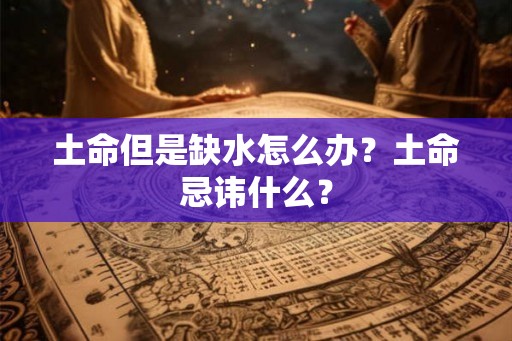 土命但是缺水怎么办？土命忌讳什么？