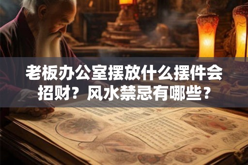 老板办公室摆放什么摆件会招财?风水禁忌有哪些? 老板办公室摆放什么摆件会招财?风水禁忌有哪些?
