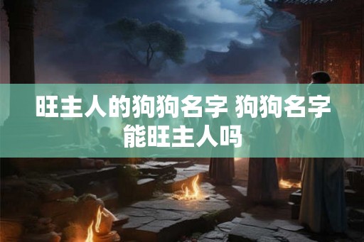 旺主人的狗狗名字 狗狗名字能旺主人吗