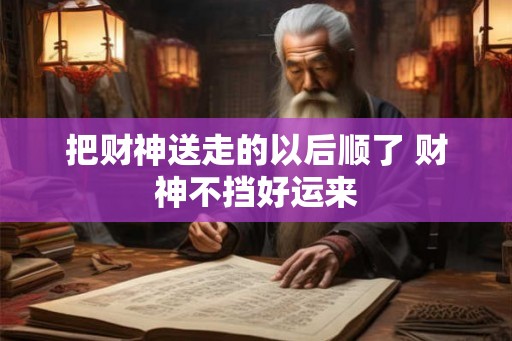 把财神送走的以后顺了 财神不挡好运来