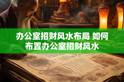 办公室招财风水布局 如何布置办公室招财风水 办公室招财风水布局 如何布置办公室招财风水