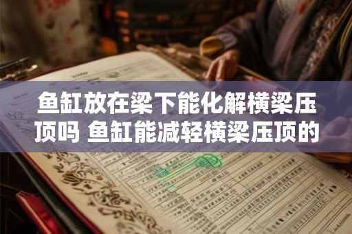 鱼缸放在梁下能化解横梁压顶吗 鱼缸能减轻横梁压顶的问题吗