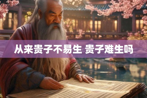 从来贵子不易生 贵子难生吗