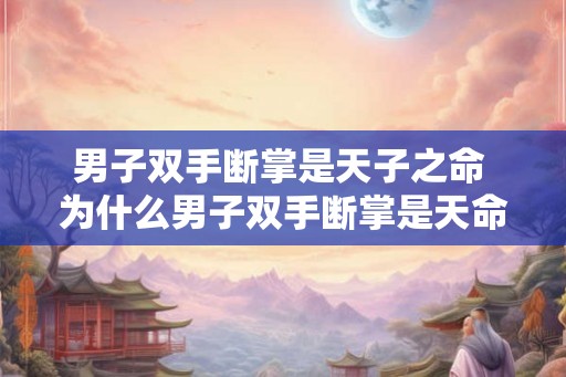 男子双手断掌是天子之命 为什么男子双手断掌是天命 男子双手断掌是天子之命 为什么男子双手断掌是天命