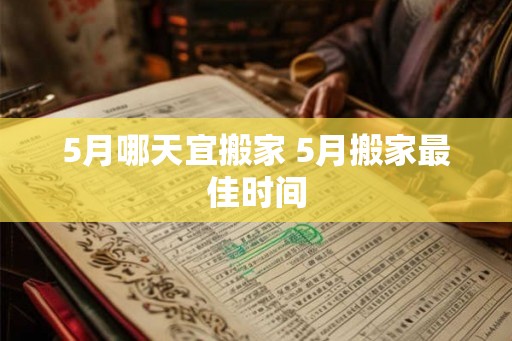 5月哪天宜搬家 5月搬家最佳时间
