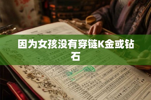 因为女孩没有穿链K金或钻石 因为女孩没有穿链K金或钻石