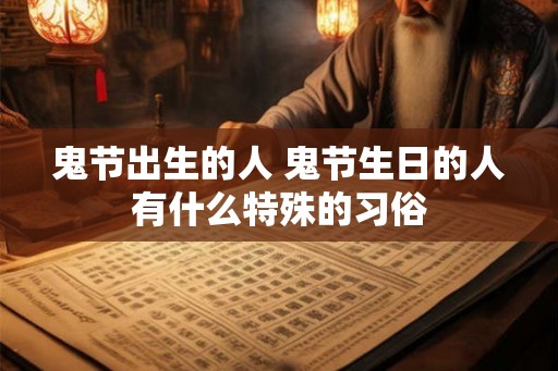 鬼节出生的人 鬼节生日的人有什么特殊的习俗 鬼节出生的人 鬼节生日的人有什么特殊的习俗
