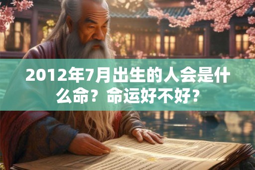 2012年7月出生的人会是什么命？命运好不好？