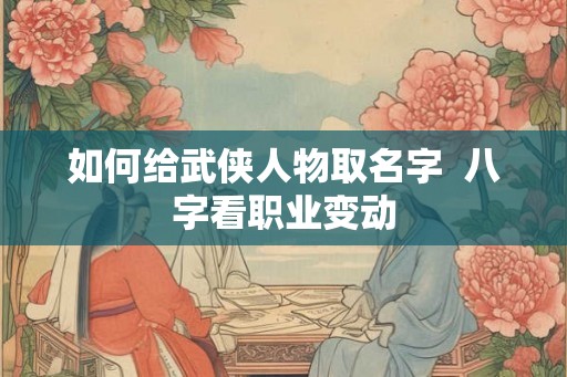 如何给武侠人物取名字  八字看职业变动