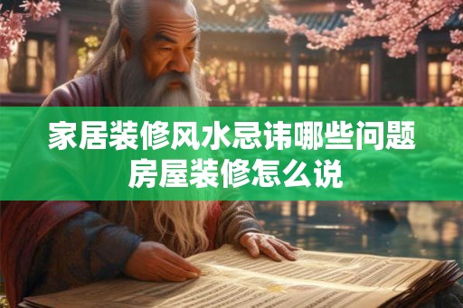 家居装修风水忌讳哪些问题 房屋装修怎么说