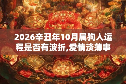 2026辛丑年10月属狗人运程是否有波折,爱情淡薄事业有成