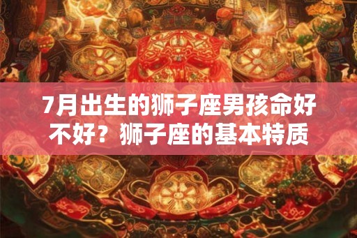 7月出生的狮子座男孩命好不好？狮子座的基本特质
